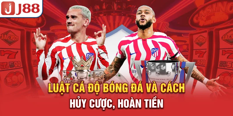 Luật cá độ bóng đá và cách hủy cược, hoàn tiền