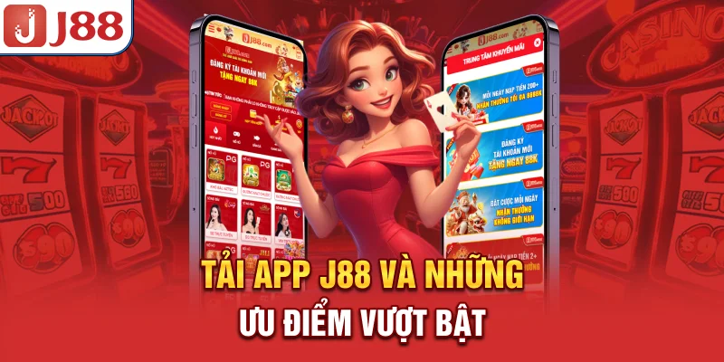 Tải App J88 - Truy Cập Siêu Nhanh, Bảo Mật Tuyệt Đối 6 Tải app J88 và những ưu điểm vượt bật