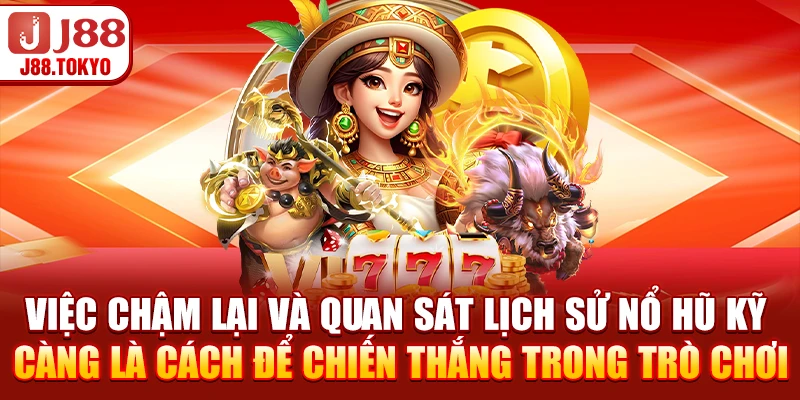 Việc chậm lại và quan sát lịch sử nổ hũ kỹ càng là cách để chiến thắng trong trò chơi